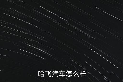  哈飛汽車(chē)怎么樣