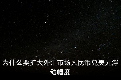 為什么要擴(kuò)大外匯市場人民幣兌美元浮動(dòng)幅度