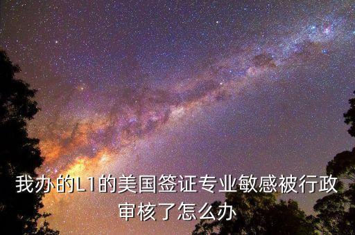 辦美簽什么是敏感行業(yè)，去美國辦F1簽證由于已前學(xué)的敏感專業(yè)被check會不會拒簽