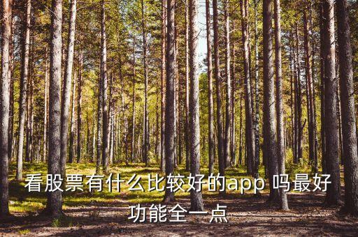 什么軟件查看股市消息最全，看股票有什么比較好的app 嗎最好功能全一點