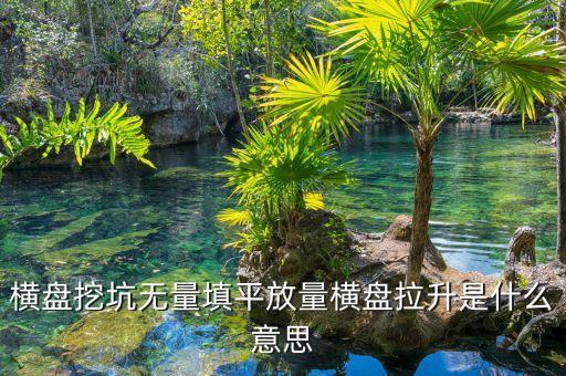 把股票填平是什么意思，橫盤挖坑無量填平放量橫盤拉升是什么意思