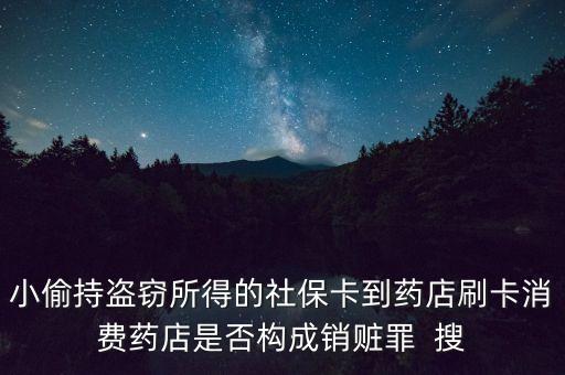 小偷持盜竊所得的社保卡到藥店刷卡消費(fèi)藥店是否構(gòu)成銷(xiāo)贓罪  搜