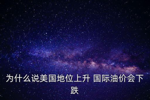 為什么說美國地位上升 國際油價(jià)會下跌