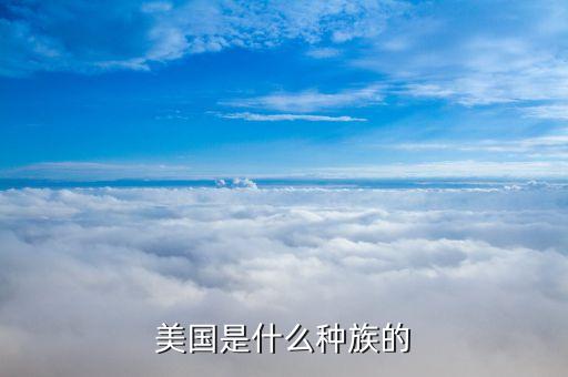 美國是什么民族，美國是什么種族的