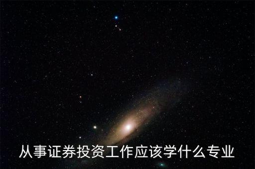 股票投資應(yīng)該學(xué)習(xí)什么專業(yè)，從事證券投資工作應(yīng)該學(xué)什么專業(yè)