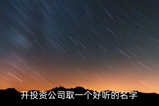 第一投資改什么名，想給一個(gè)投資公司取個(gè)好名字