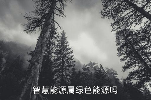 智慧能源是什么板塊，智慧能源屬綠色能源嗎