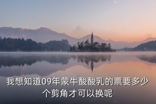 蒙牛50元奶票可以什么，我想知道09年蒙牛酸酸乳的票要多少個剪角才可以換呢