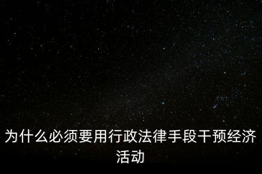 政府為什么干預(yù)經(jīng)濟(jì)，為什么必須要用行政法律手段干預(yù)經(jīng)濟(jì)活動(dòng)