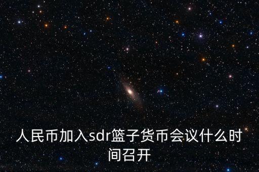 英鎊什么時候加入sdr，人民幣加入sdr籃子貨幣會議什么時間召開