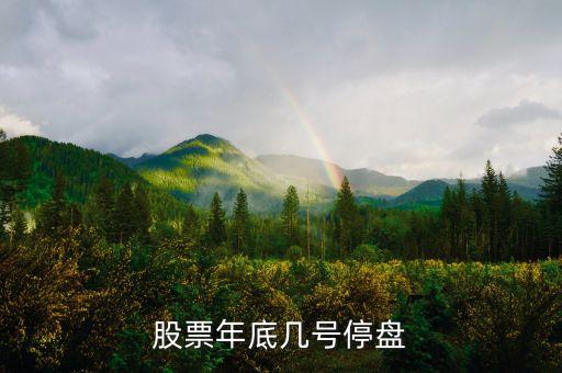 股市年底什么時(shí)候停盤，股票年底何時(shí)停