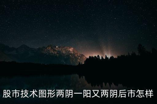 股市技術圖形兩陰一陽又兩陰后市怎樣