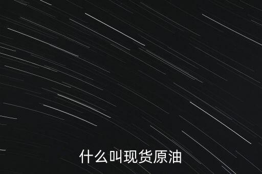 現(xiàn)貨原油是什么，現(xiàn)貨原油是什么