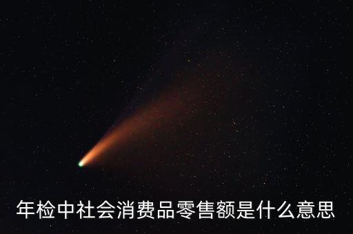 社會消費品零售總額屬于什么指標，年檢中社會消費品零售額是什么意思