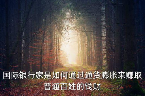 國(guó)際銀行家是如何通過(guò)通貨膨脹來(lái)賺取普通百姓的錢財(cái)