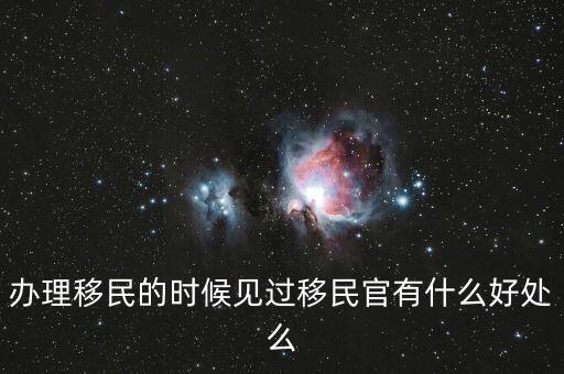 辦理移民的時(shí)候見過移民官有什么好處么