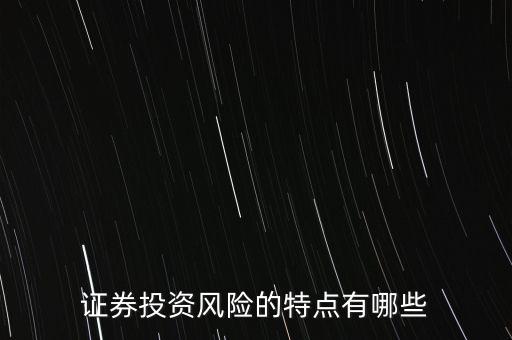 證券投資風(fēng)險存在有什么特殊性，證券投資風(fēng)險的特點有哪些