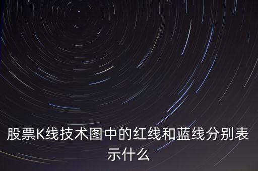 股票藍(lán)線是什么意思，股票K線技術(shù)圖中的紅線和藍(lán)線分別表示什么