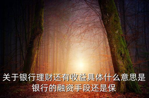 銀行理財為什么有收益，關(guān)于銀行理財還有收益具體什么意思是銀行的融資手段還是保