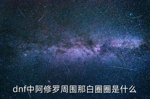 白蛇圈是什么，dnf中阿修羅周圍那白圈圈是什么