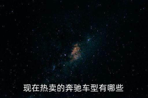 奔馳最暢銷(xiāo)的車(chē)是什么，現(xiàn)在熱賣(mài)的奔馳車(chē)型有哪些