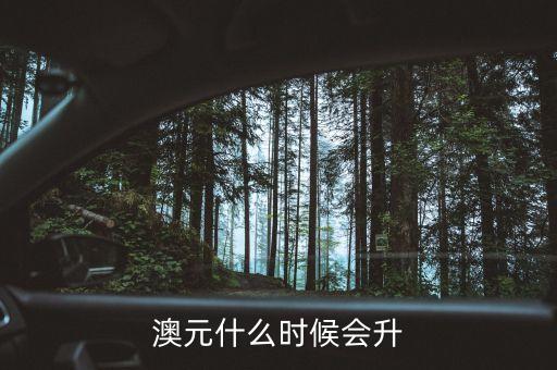 2015澳元什么時候漲，什么時候澳幣的匯率可能會上漲