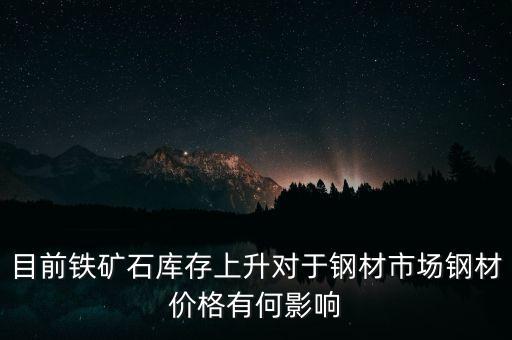 鐵礦石價格上漲對螺紋鋼期貨價格有什么影響，目前鐵礦石庫存上升對于鋼材市場鋼材價格有何影響