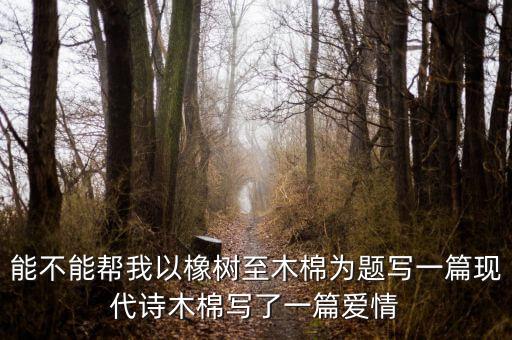 能不能幫我以橡樹至木棉為題寫一篇現代詩木棉寫了一篇愛情