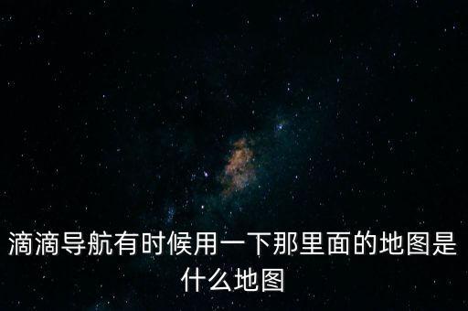 滴滴用什么地圖，滴滴打車司機(jī)版用哪個(gè)導(dǎo)航地圖好