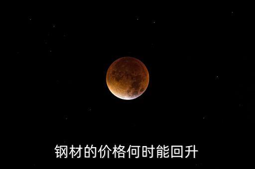 鋼鐵價(jià)格什么時(shí)候回升，鋼材的價(jià)格何時(shí)能回升
