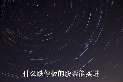 什么時間跌停的股票可以買，跌停板的股票什么時候再能買出去