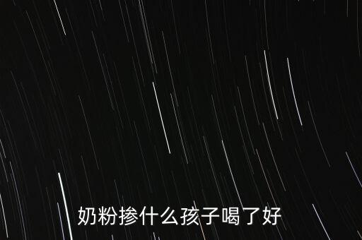 奶粉摻假都摻什么，奶粉摻什么孩子喝了好