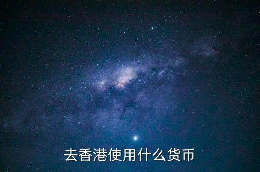 中國大陸與香港用什么貨幣結(jié)算，去香港使用什么貨幣
