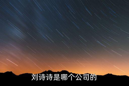 劉詩(shī)詩(shī)投資了什么公司，劉詩(shī)詩(shī)是哪個(gè)公司的