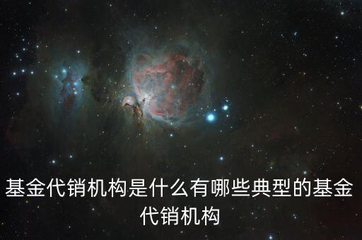 基金代銷(xiāo)機(jī)構(gòu)是什么有哪些典型的基金代銷(xiāo)機(jī)構(gòu)