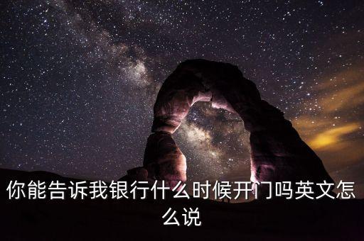 騰訊銀行什么時候開業(yè)，你能告訴我銀行什么時候開門嗎英文怎么說