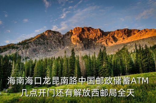 海南海口龍昆南路中國郵政儲蓄A(yù)TM幾點開門還有解放西郵局全天