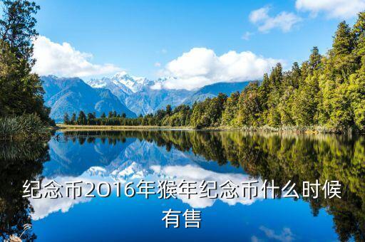 十二生肖猴幣什么時間有，猴年紀念幣預(yù)定時間