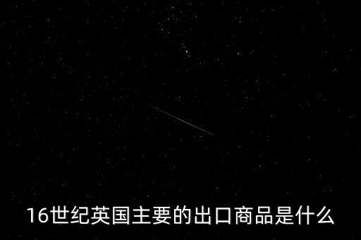 英國(guó)主要出口的商品是什么，英格蘭主要出口產(chǎn)品什么