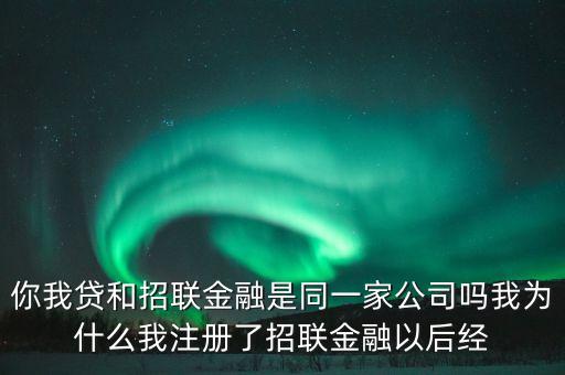 你我貸和招聯金融是同一家公司嗎我為什么我注冊了招聯金融以后經