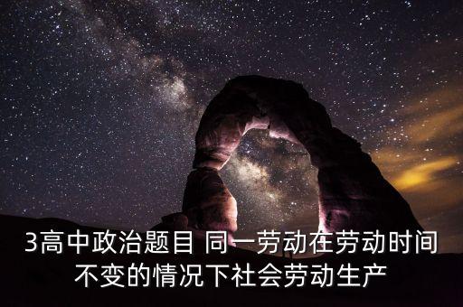 全社會(huì)勞動(dòng)生產(chǎn)率的提高是什么的結(jié)果，3高中政治題目 同一勞動(dòng)在勞動(dòng)時(shí)間不變的情況下社會(huì)勞動(dòng)生產(chǎn)