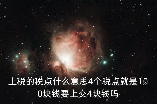 上稅的稅點(diǎn)什么意思4個(gè)稅點(diǎn)就是100塊錢(qián)要上交4塊錢(qián)嗎