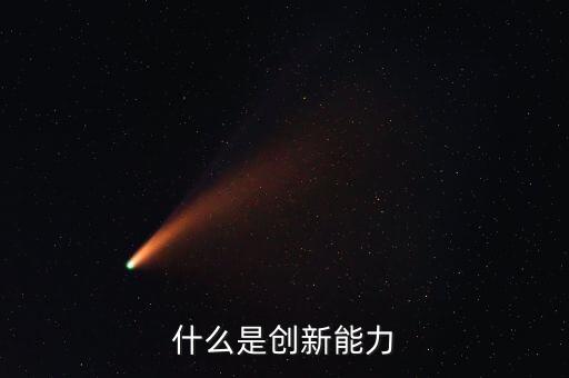 什么樣的創(chuàng)新能力，創(chuàng)新能力包括什么