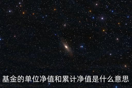 基金的單位凈值和累計(jì)凈值是什么意思，基金里的單位凈值與累計(jì)凈值是什么意思