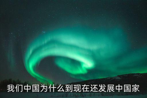 為什么中國(guó)仍是發(fā)展中國(guó)家，我們中國(guó)為什么到現(xiàn)在還發(fā)展中國(guó)家