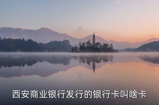 西商銀是什么，西安商業(yè)銀行發(fā)行的銀行卡叫啥卡