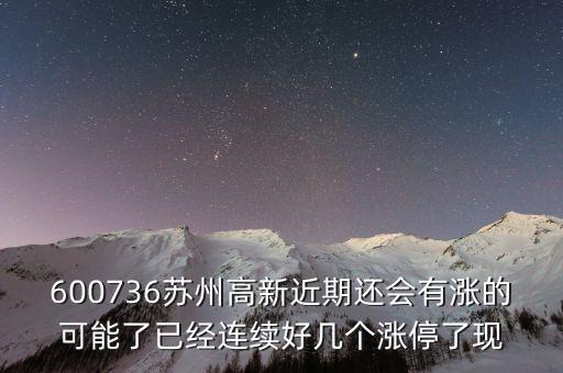 蘇州高新為什么漲停，600736蘇州高新近期還會有漲的可能了已經(jīng)連續(xù)好幾個(gè)漲停了現(xiàn)