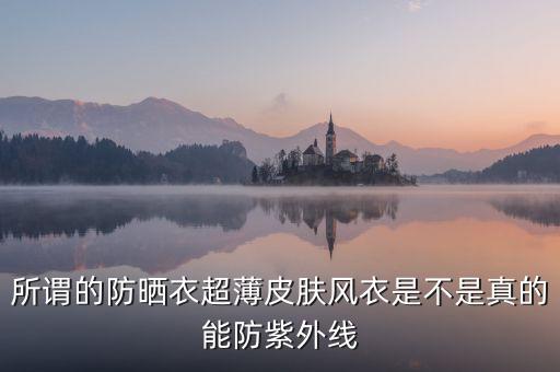 為什么防曬衣熱賣，所謂的防曬衣超薄皮膚風衣是不是真的能防紫外線