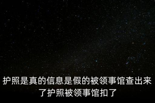 為什么假護(hù)照，護(hù)照是真的信息是假的被領(lǐng)事館查出來(lái)了護(hù)照被領(lǐng)事館扣了