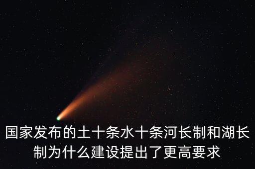水十條什么時候出臺，國家發(fā)布的土十條水十條河長制和湖長制為什么建設提出了更高要求